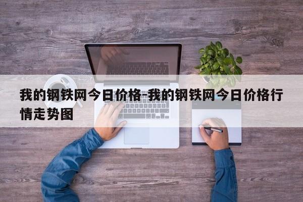 我的钢铁网今日价格-我的钢铁网今日价格行情走势图