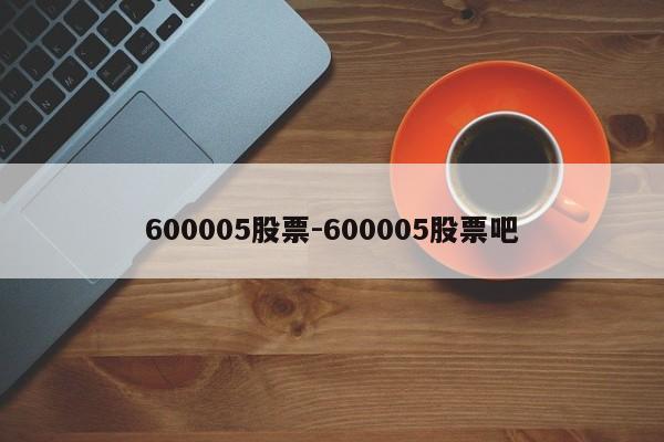 600005股票-600005股票吧